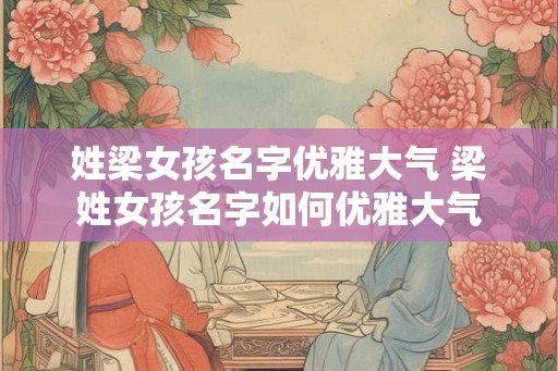 姓梁女孩名字优雅大气 梁姓女孩名字如何优雅大气