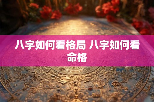 八字如何看格局 八字如何看命格