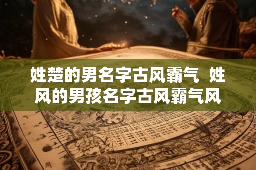 姓楚的男名字古风霸气  姓风的男孩名字古风霸气风
