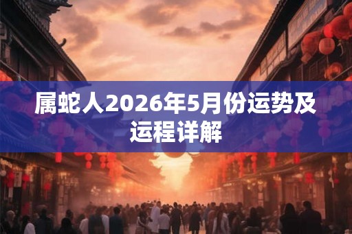 属蛇人2026年5月份运势及运程详解
