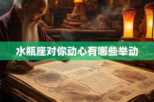水瓶座对你动心有哪些举动