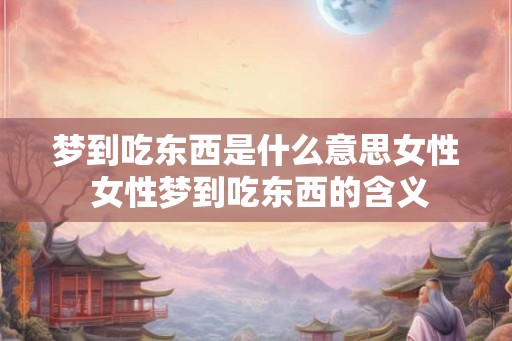 梦到吃东西是什么意思女性 女性梦到吃东西的含义