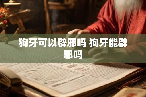 狗牙可以辟邪吗 狗牙能辟邪吗
