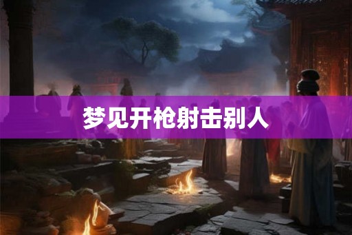 梦见开枪射击别人