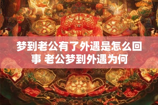 梦到老公有了外遇是怎么回事 老公梦到外遇为何
