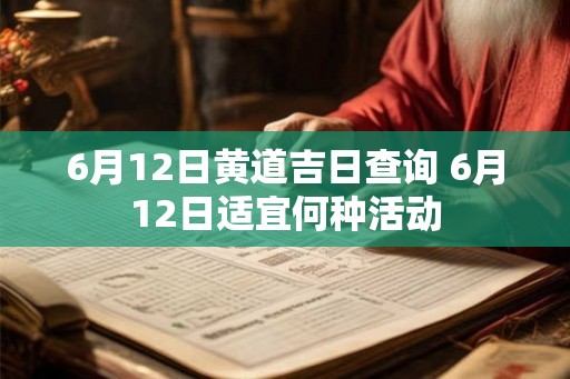 6月12日黄道吉日查询 6月12日适宜何种活动