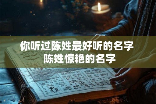 你听过陈姓最好听的名字  陈姓惊艳的名字