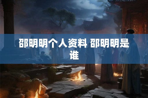 邵明明个人资料 邵明明是谁 邵明明个人资料 邵明明是谁