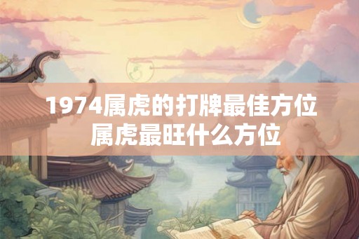 1974属虎的打牌最佳方位  属虎最旺什么方位