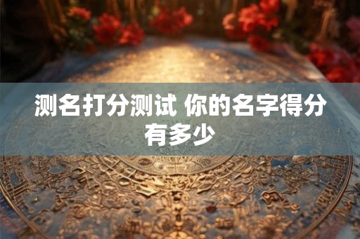 测名打分测试 你的名字得分有多少