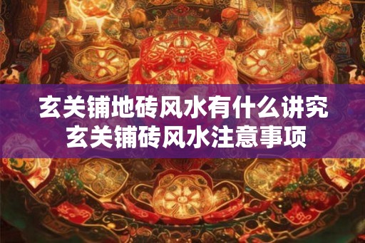 玄关铺地砖风水有什么讲究 玄关铺砖风水注意事项