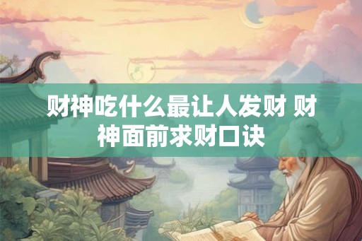 财神吃什么最让人发财 财神面前求财口诀 财神吃什么最让人发财 财神面前求财口诀