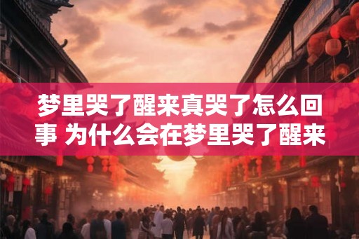 梦里哭了醒来真哭了怎么回事 为什么会在梦里哭了醒来还真哭了