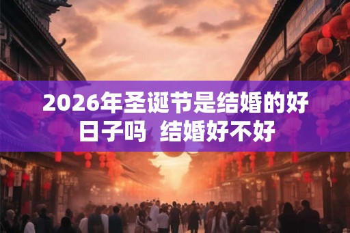 2026年圣诞节是结婚的好日子吗  结婚好不好