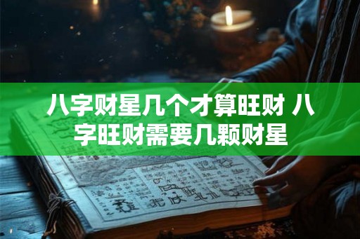 八字财星几个才算旺财 八字旺财需要几颗财星