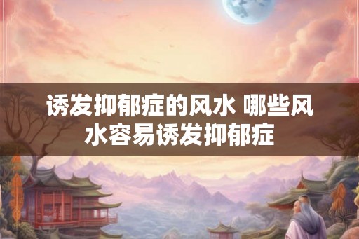 诱发抑郁症的风水 哪些风水容易诱发抑郁症