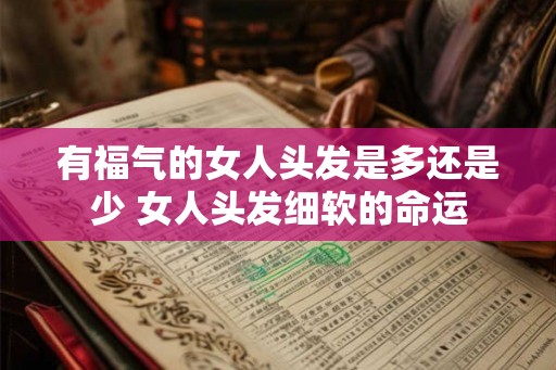 有福气的女人头发是多还是少 女人头发细软的命运