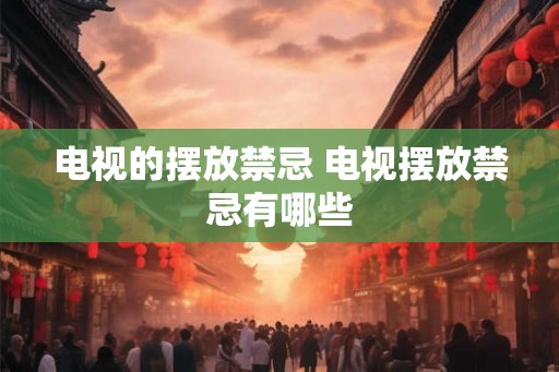 电视的摆放禁忌 电视摆放禁忌有哪些 电视的摆放禁忌 电视摆放禁忌有哪些