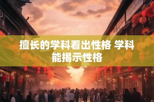擅长的学科看出性格 学科能揭示性格