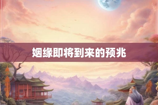 姻缘即将到来的预兆