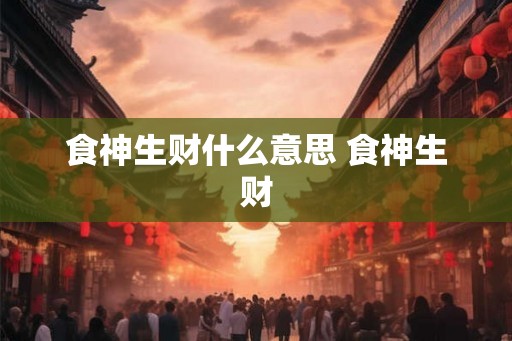 食神生财什么意思 食神生财