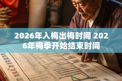 2026年入梅出梅时间 2026年梅季开始结束时间 2026年入梅出梅时间 2026年梅季开始结束时间