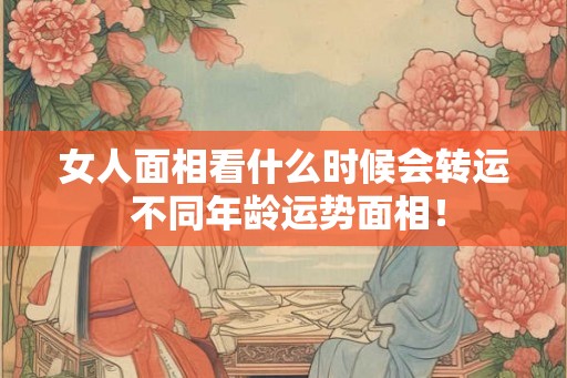 女人面相看什么时候会转运 不同年龄运势面相！