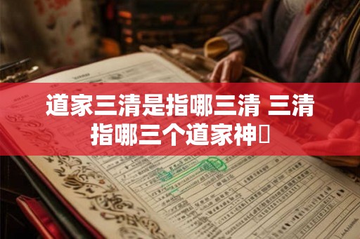 道家三清是指哪三清 三清指哪三个道家神祇
