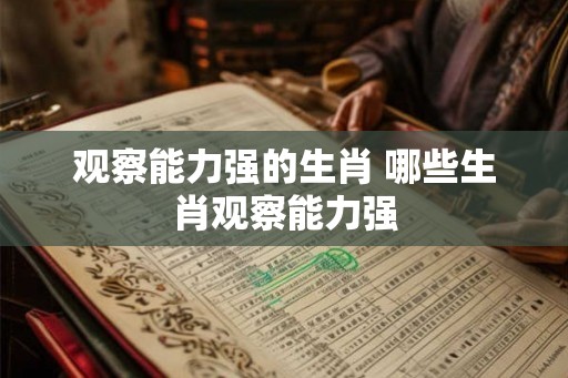 观察能力强的生肖 哪些生肖观察能力强
