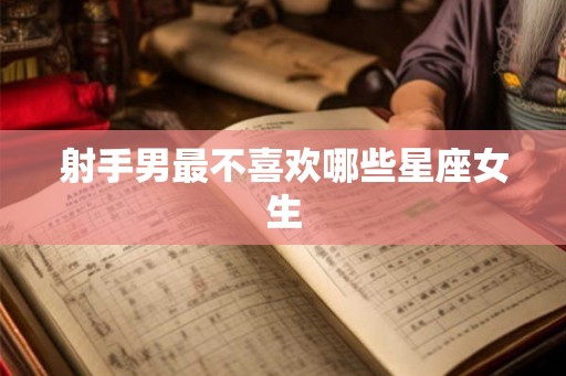 射手男最不喜欢哪些星座女生