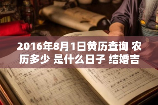 2016年8月1日黄历查询 农历多少 是什么日子 结婚吉时
