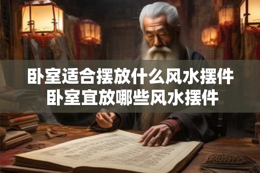 卧室适合摆放什么风水摆件 卧室宜放哪些风水摆件 卧室适合摆放什么风水摆件 卧室宜放哪些风水摆件