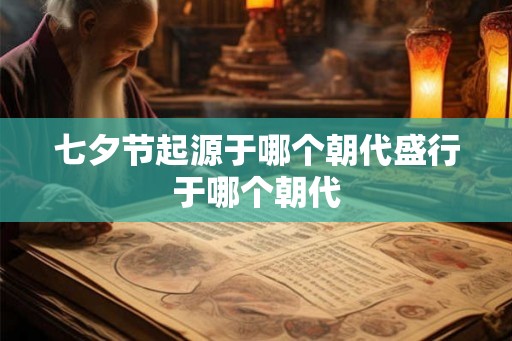 七夕节起源于哪个朝代盛行于哪个朝代 七夕节起源于哪个朝代盛行于哪个朝代