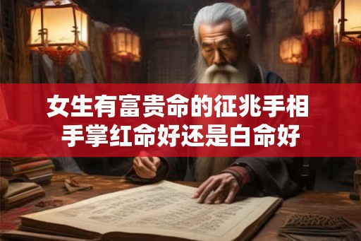 女生有富贵命的征兆手相 手掌红命好还是白命好 女生有富贵命的征兆手相 手掌红命好还是白命好