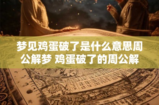 梦见鸡蛋破了是什么意思周公解梦 鸡蛋破了的周公解梦含义
