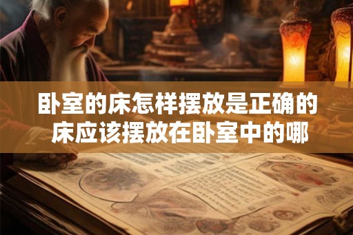 卧室的床怎样摆放是正确的 床应该摆放在卧室中的哪个位置 卧室的床怎样摆放是正确的 床应该摆放在卧室中的哪个位置