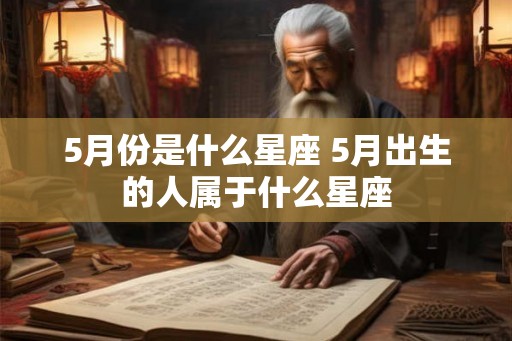 5月份是什么星座 5月出生的人属于什么星座