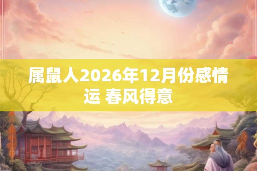 属鼠人2026年12月份感情运 春风得意