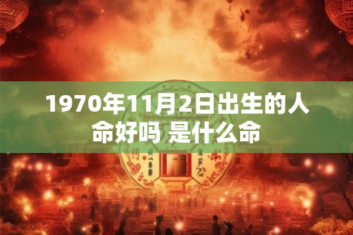 1970年11月2日出生的人命好吗 是什么命 1970年11月2日出生的人命好吗 是什么命