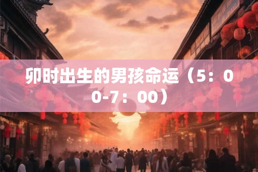 卯时出生的男孩命运（5：00-7：00）