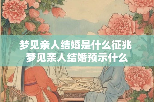梦见亲人结婚是什么征兆 梦见亲人结婚预示什么 梦见亲人结婚是什么征兆 梦见亲人结婚预示什么