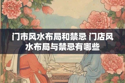 门市风水布局和禁忌 门店风水布局与禁忌有哪些