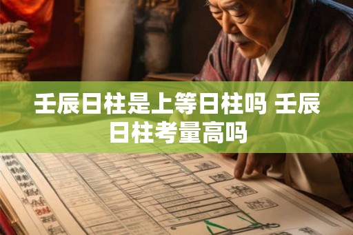 壬辰日柱是上等日柱吗 壬辰日柱考量高吗