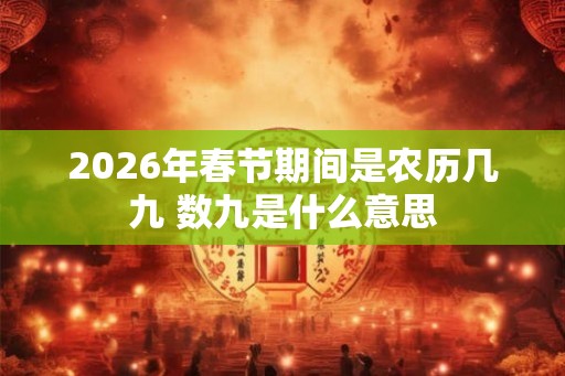 2026年春节期间是农历几九 数九是什么意思