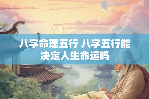 八字命理五行 八字五行能决定人生命运吗