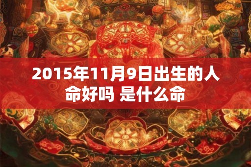 2015年11月9日出生的人命好吗 是什么命
