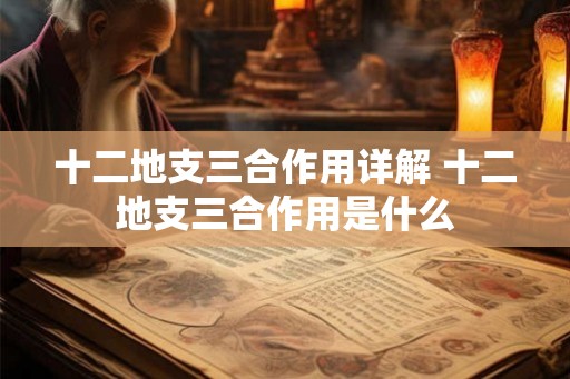 十二地支三合作用详解 十二地支三合作用是什么