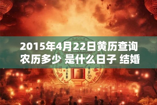 2015年4月22日黄历查询 农历多少 是什么日子 结婚吉时