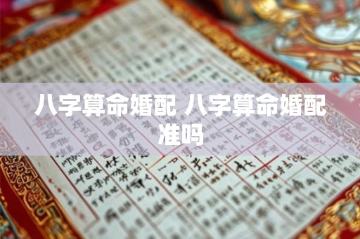 八字算命婚配 八字算命婚配准吗