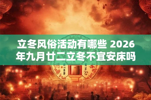立冬风俗活动有哪些 2026年九月廿二立冬不宜安床吗